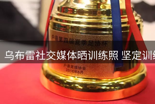 乌布雷社交媒体晒训练照 坚定训练信念