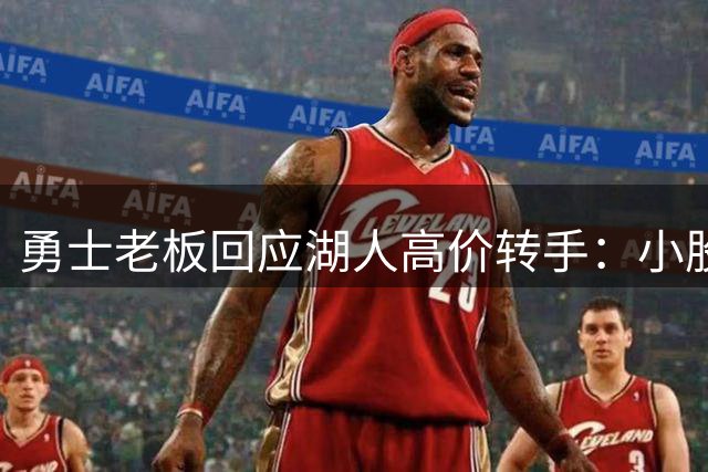 勇士老板回应湖人高价转手：小股东兴奋 我心依旧