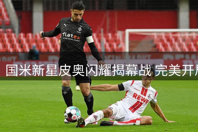 国米新星皮奥闪耀揭幕战 完美开局彰显卫冕决心