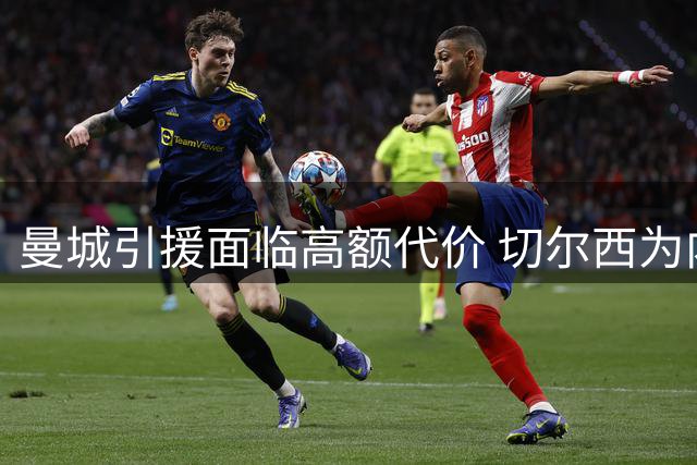曼城引援面临高额代价 切尔西为内托标价近亿