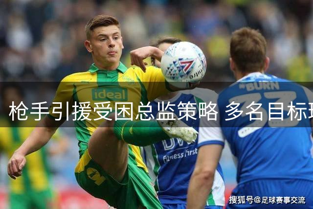 枪手引援受困总监策略 多名目标球员交易告吹