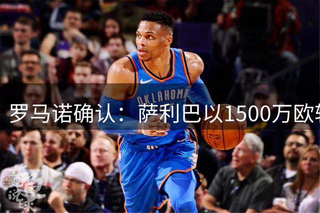 罗马诺确认：萨利巴以1500万欧转会黄潜