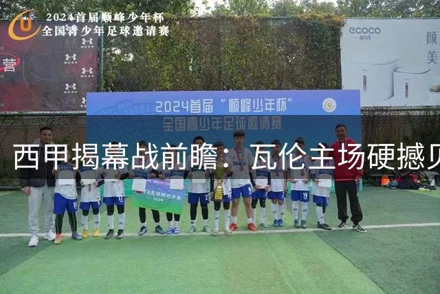 西甲揭幕战前瞻：瓦伦主场硬撼贝蒂斯新赛季首秀