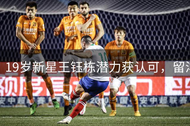 19岁新星王钰栋潜力获认可，留洋之路面临空间挑战